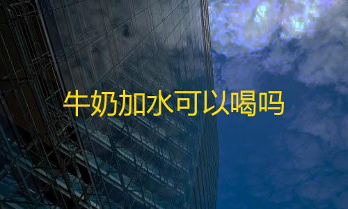 KS一秒5000赞牛奶加水可以喝吗